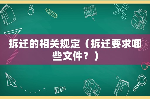 拆遷的相關(guān)規(guī)定（拆遷要求哪些文件？）