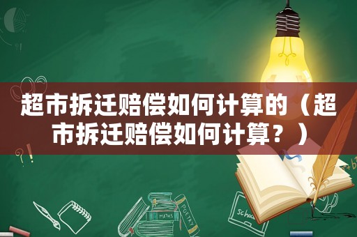 超市拆遷賠償如何計算的（超市拆遷賠償如何計算？）