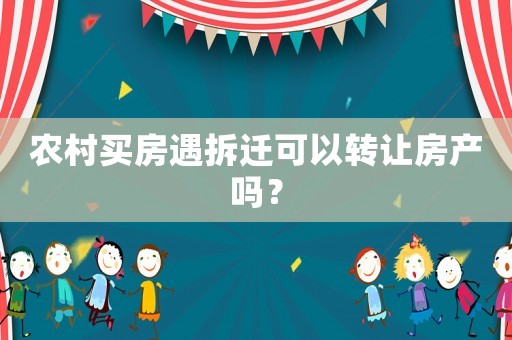 農村買房遇拆遷可以轉讓房產嗎？