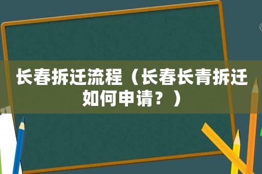 長春拆遷流程（長春長青拆遷如何申請？）