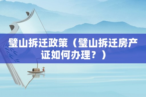 璧山拆遷政策（璧山拆遷房產證如何辦理？）