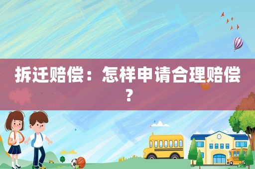 拆遷賠償：怎樣申請合理賠償？