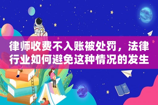 律師收費不入賬被處罰，法律行業如何避免這種情況的發生？