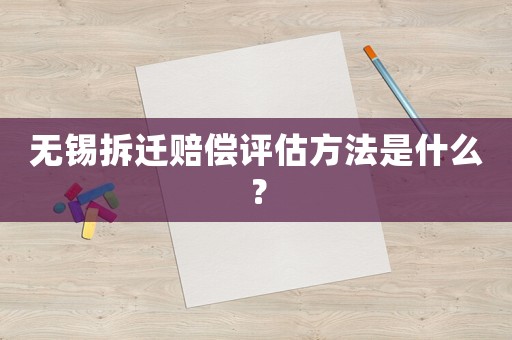 無錫拆遷賠償評估方法是什么？
