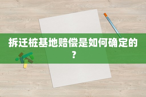 拆遷樁基地賠償是如何確定的？