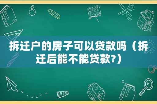 拆遷戶的房子可以貸款嗎（拆遷后能不能貸款?）