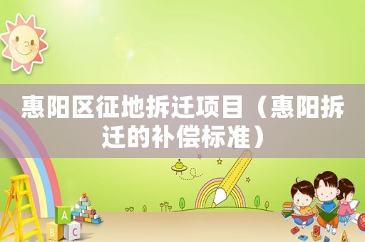 惠陽區征地拆遷項目（惠陽拆遷的補償標準）