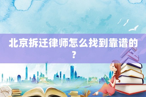 北京拆遷律師怎么找到靠譜的？