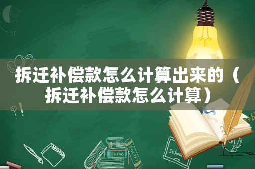 拆遷補償款怎么計算出來的（拆遷補償款怎么計算）
