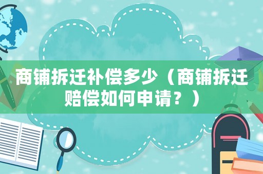 商鋪拆遷補償多少（商鋪拆遷賠償如何申請？）
