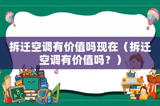 拆遷空調有價值嗎現在（拆遷空調有價值嗎？）