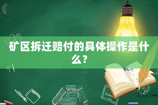 礦區拆遷賠付的具體操作是什么？