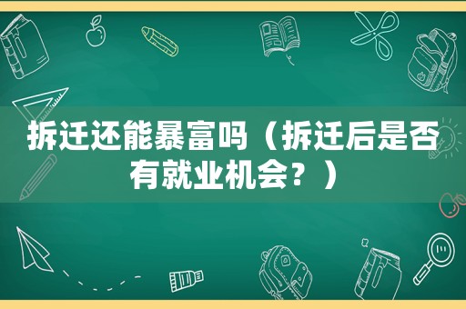 拆遷還能暴富嗎（拆遷后是否有就業(yè)機會？）