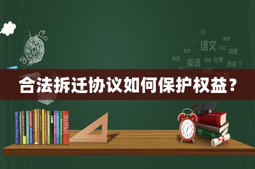 合法拆遷協議如何保護權益？