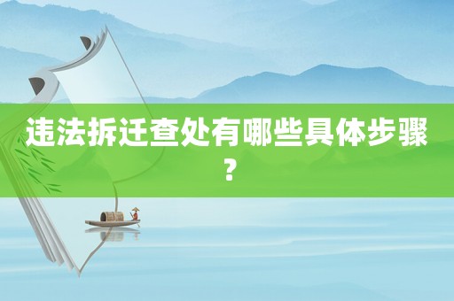 違法拆遷查處有哪些具體步驟？
