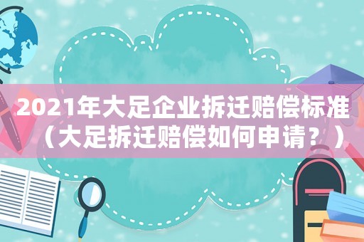 2021年大足企業(yè)拆遷賠償標(biāo)準(zhǔn)（大足拆遷賠償如何申請(qǐng)？）