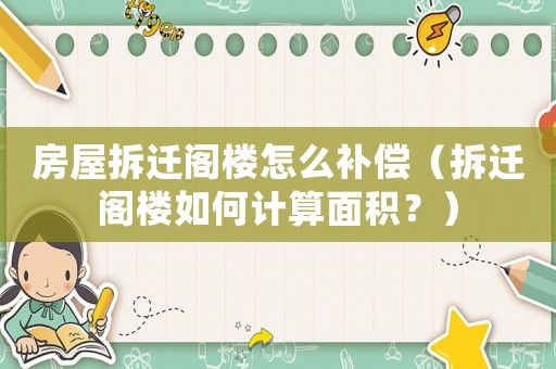 房屋拆遷閣樓怎么補償（拆遷閣樓如何計算面積？）