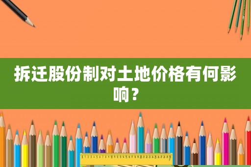 拆遷股份制對(duì)土地價(jià)格有何影響？