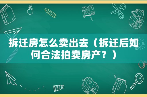 拆遷房怎么賣出去（拆遷后如何合法拍賣房產？）