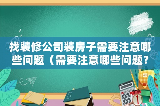 找裝修公司裝房子需要注意哪些問題（需要注意哪些問題？）