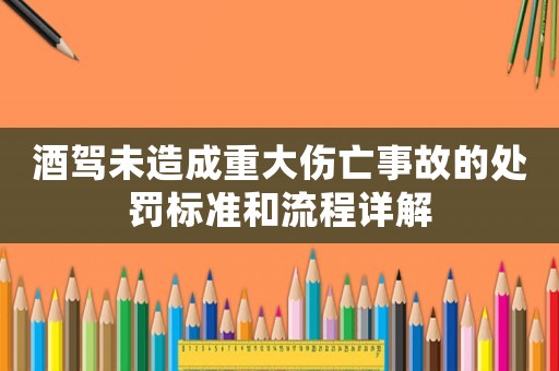 酒駕未造成重大傷亡事故的處罰標準和流程詳解
