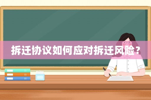 拆遷協(xié)議如何應(yīng)對(duì)拆遷風(fēng)險(xiǎn)？