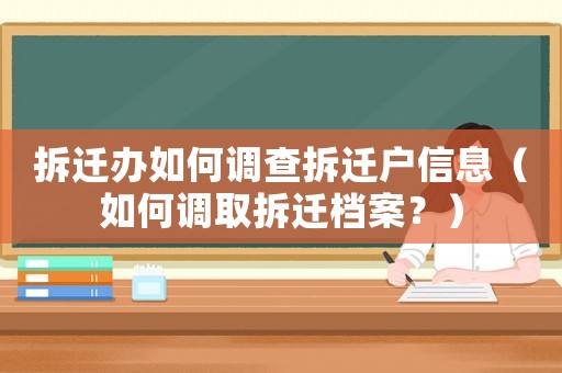 拆遷辦如何調查拆遷戶信息（如何調取拆遷檔案？）