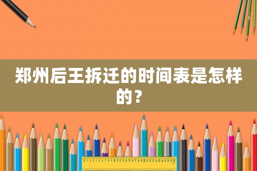 鄭州后王拆遷的時(shí)間表是怎樣的？