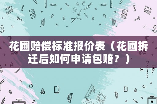 花圃賠償標準報價表（花圃拆遷后如何申請包賠？）