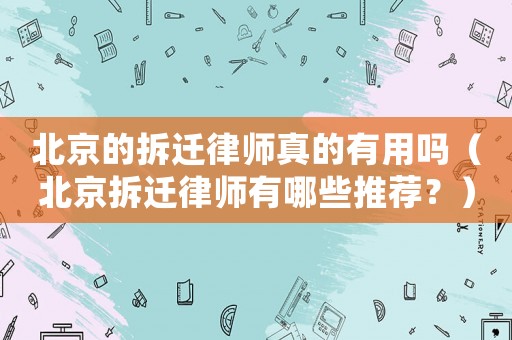 北京的拆遷律師真的有用嗎（北京拆遷律師有哪些推薦？）
