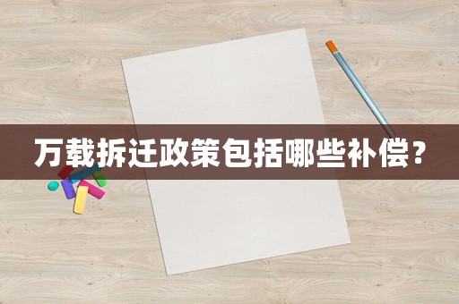 萬載拆遷政策包括哪些補償？