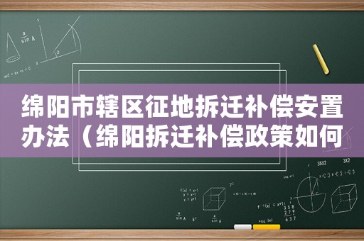 綿陽市轄區征地拆遷補償安置辦法（綿陽拆遷補償政策如何？）