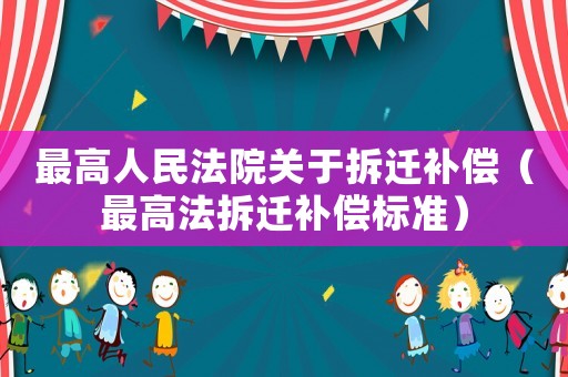 最高人民法院關于拆遷補償（最高法拆遷補償標準）