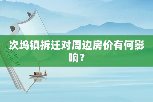 次塢鎮拆遷對周邊房價有何影響？