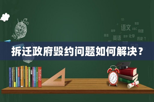 拆遷政府毀約問題如何解決？