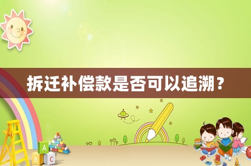 拆遷補償款是否可以追溯？