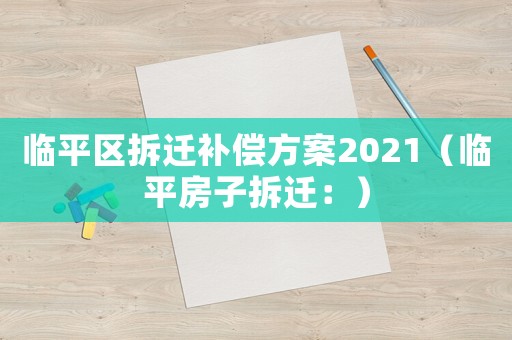 臨平區拆遷補償方案2021（臨平房子拆遷：）
