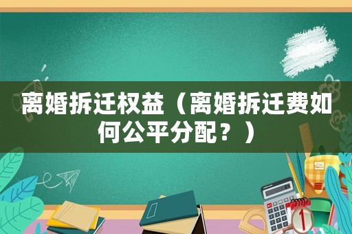 離婚拆遷權(quán)益（離婚拆遷費(fèi)如何公平分配？）