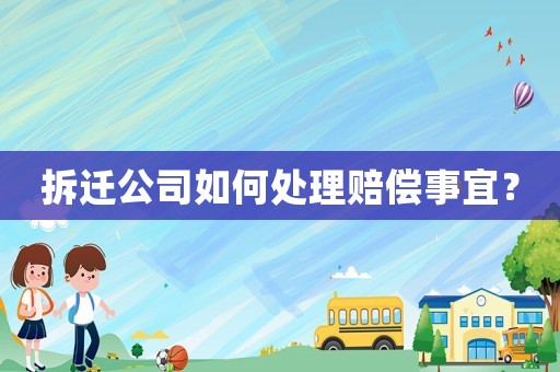 拆遷公司如何處理賠償事宜？