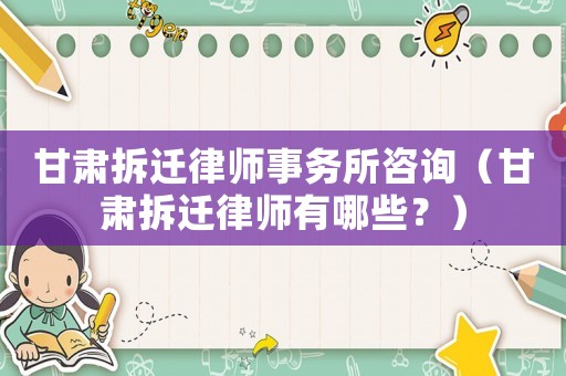 甘肅拆遷律師事務(wù)所咨詢（甘肅拆遷律師有哪些？）