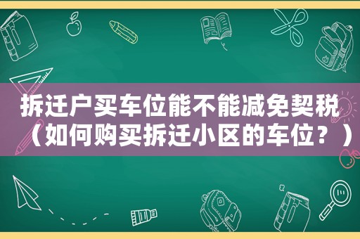 拆遷戶買車位能不能減免契稅（如何購買拆遷小區(qū)的車位？）
