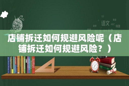 店鋪拆遷如何規避風險呢（店鋪拆遷如何規避風險？）