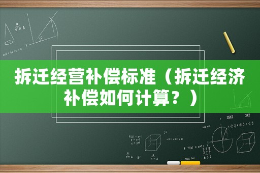 拆遷經營補償標準（拆遷經濟補償如何計算？）