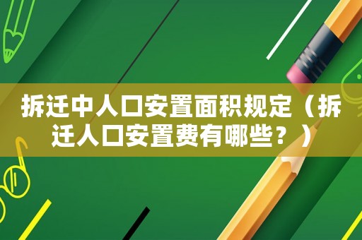 拆遷中人口安置面積規定（拆遷人口安置費有哪些？）