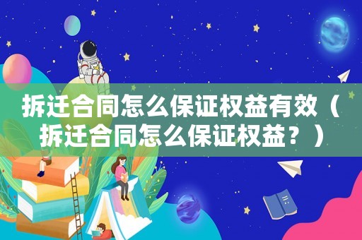 拆遷合同怎么保證權(quán)益有效（拆遷合同怎么保證權(quán)益？）
