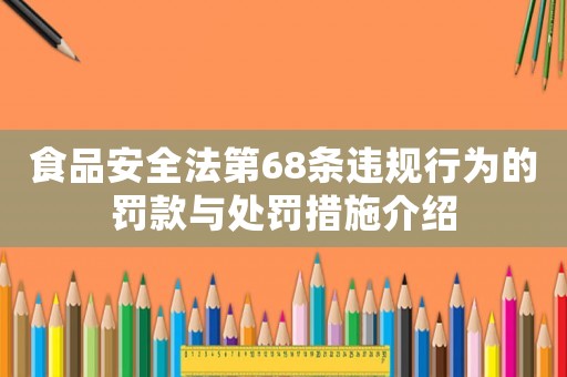 食品安全法第68條違規(guī)行為的罰款與處罰措施介紹