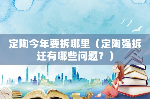 定陶今年要拆哪里（定陶強拆遷有哪些問題？）