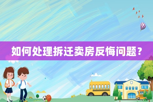 如何處理拆遷賣房反悔問題？