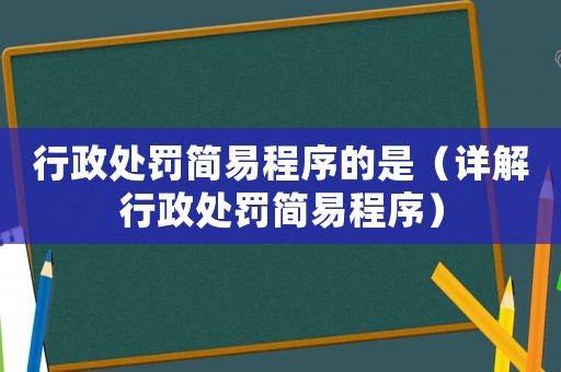 行政處罰簡易程序的是（詳解行政處罰簡易程序）
