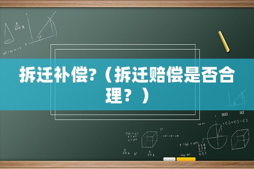 拆遷補償?（拆遷賠償是否合理？）